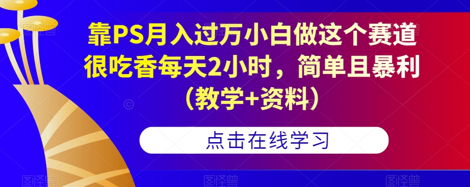 靠PS月入过万小白做这个赛道很吃香每天2小时，简单且暴利（教学+资料）-九盟副业网