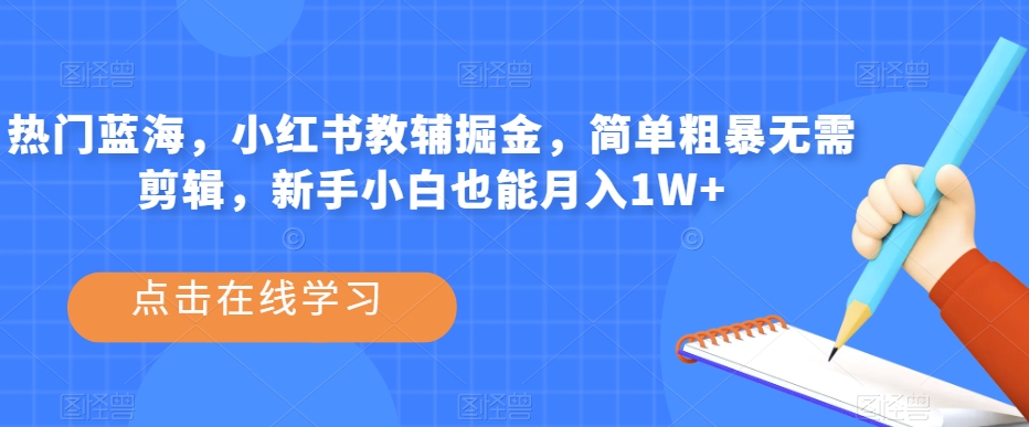 热门蓝海，小红书教辅掘金，简单粗暴无需剪辑，新手小白也能月入1W+【揭秘】-九盟副业网