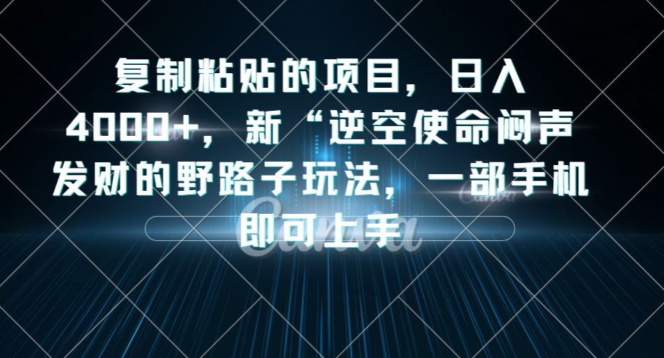 复制粘贴的项目，日入4000+，新“逆空使命“闷声发财的野路子玩法，一部手机即可上手-九盟副业网