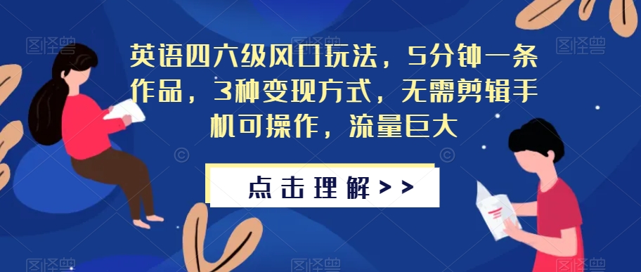 英语四六级风口玩法，5分钟一条作品，3种变现方式，无需剪辑手机可操作，流量巨大【揭秘】-九盟副业网