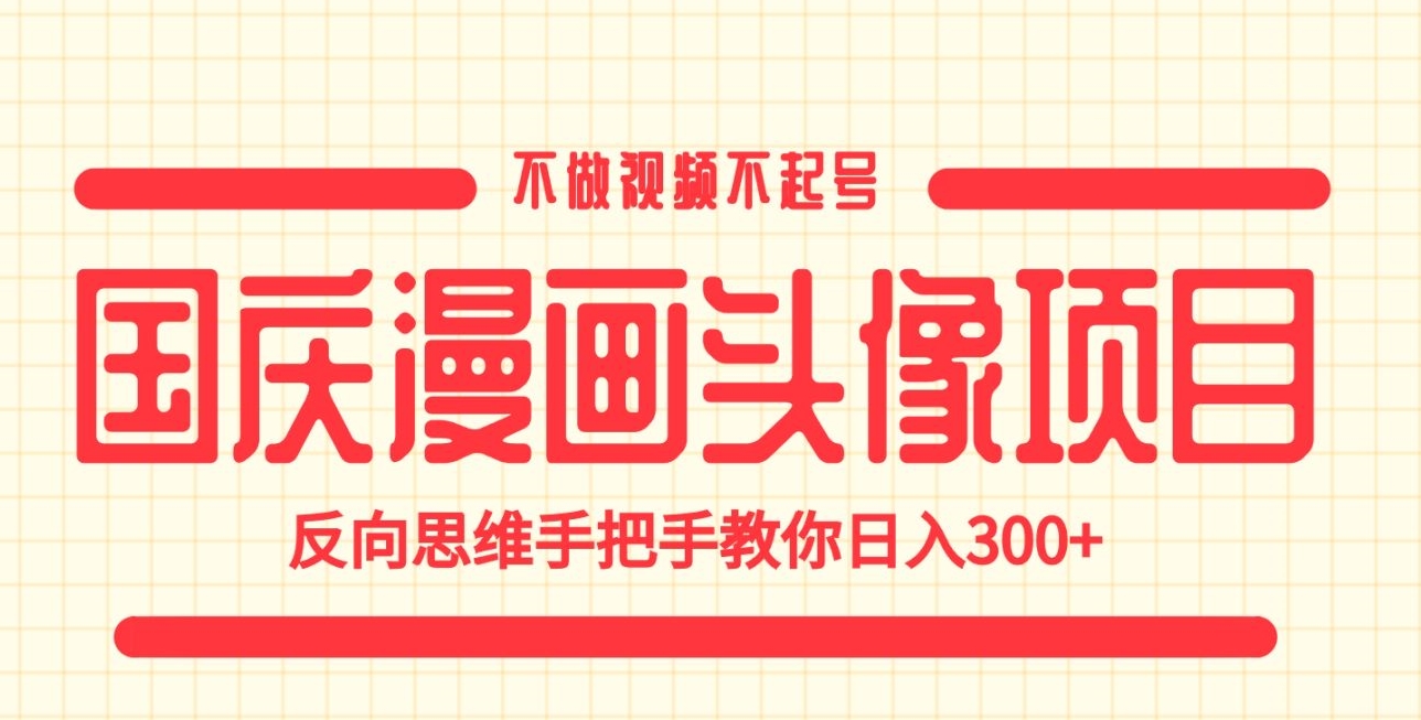 国庆漫画头像项目，不做视频不起号，反向思维手把手教你日入300+【揭秘】-九盟副业网