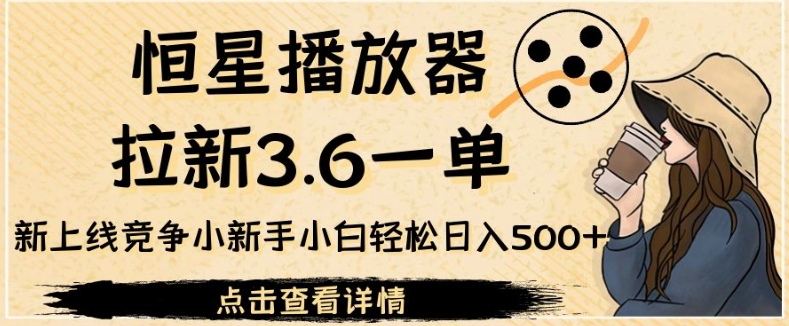 恒星播放器拉新3.6一单，新上线竞争小新手小白轻松日入500+【揭秘】-九盟副业网