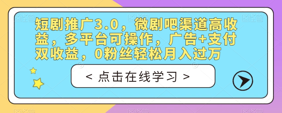 短剧推广3.0，微剧吧渠道高收益，多平台可操作，广告+支付双收益，0粉丝轻松月入过万【揭秘】-九盟副业网