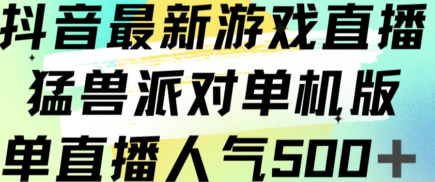 抖音最新游戏直播猛兽派对单机版单直播人气500+-九盟副业网