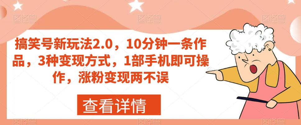 搞笑号新玩法2.0，10分钟一条作品，3种变现方式，1部手机即可操作，涨粉变现两不误-九盟副业网