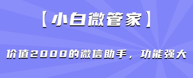 【小白微管家】价值2000的微信助手，功能强大-九盟副业网