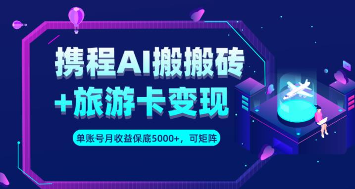 携程AI搬砖+旅游卡变现升级玩法，单号月收益保底5000+，可做矩阵号-九盟副业网