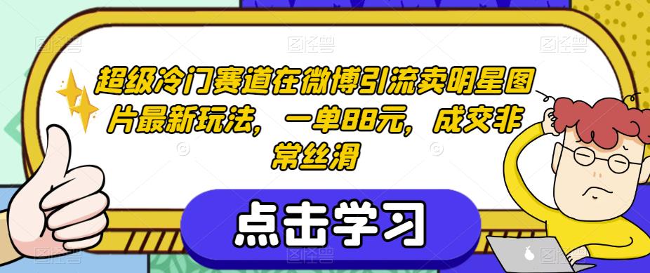 超级冷门赛道在微博引流卖明星图片最新玩法，一单88元，成交非常丝滑【揭秘】-九盟副业网