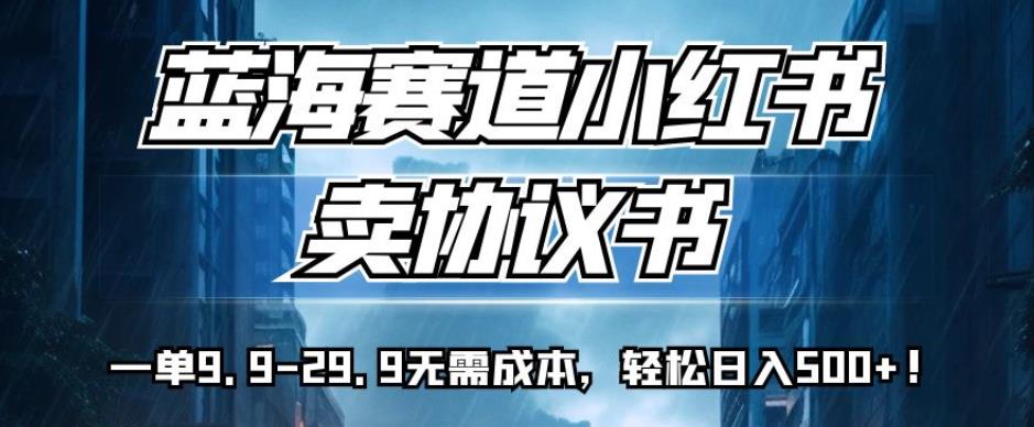 蓝海赛道小红书卖协议书，一单9.9-29.9无需成本，轻松日入500+!【揭秘】-九盟副业网