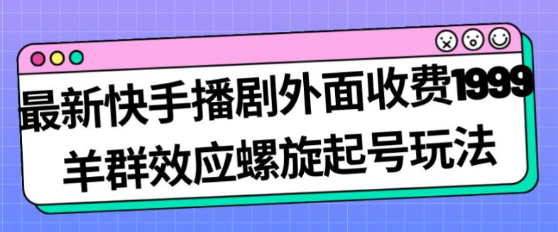 最新快手播剧外面收费1999羊群效应螺旋起号玩法配合流量日入几百完全不是问题-九盟副业网