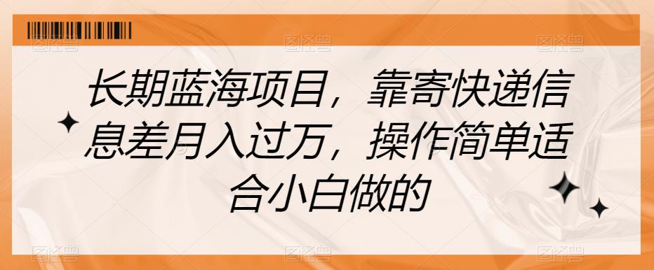 长期蓝海项目，靠寄快递信息差月入过万，操作简单适合小白做的【揭秘】-九盟副业网