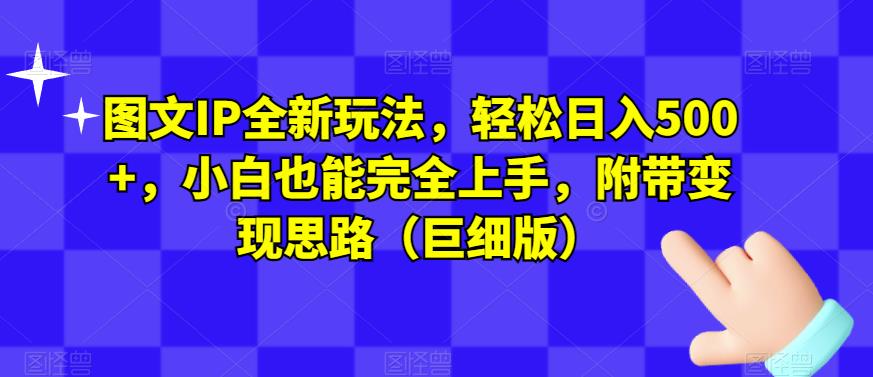 图文IP全新玩法，轻松日入500+，小白也能完全上手，附带变现思路（巨细版）-九盟副业网