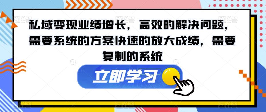 私域变现业绩增长，高效的解决问题，需要系统的方案快速的放大成绩，需要复制的系统-九盟副业网