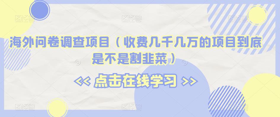 海外问卷调查项目（收费几千几万的项目到底是不是割韭菜）【揭秘】-九盟副业网