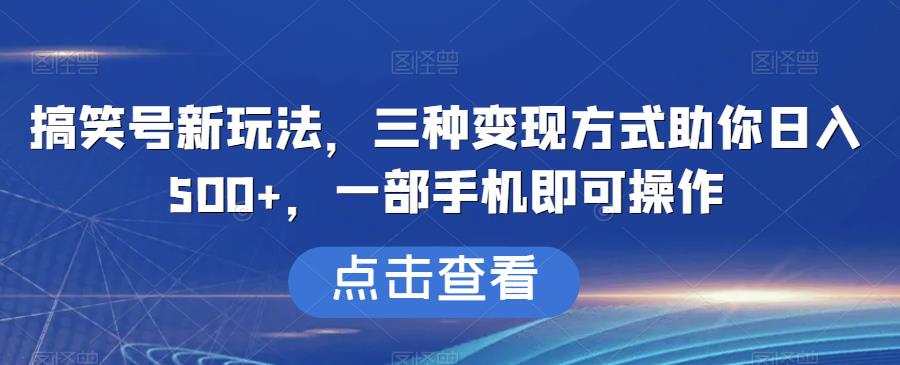 搞笑号新玩法，三种变现方式助你日入500+，一部手机即可操作【揭秘】-九盟副业网