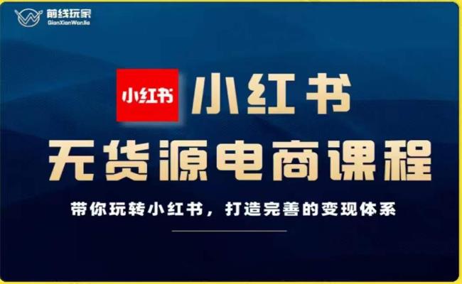 前线玩家-小红书无货源电商，带你玩转小红书，打造完善的变现体系-九盟副业网