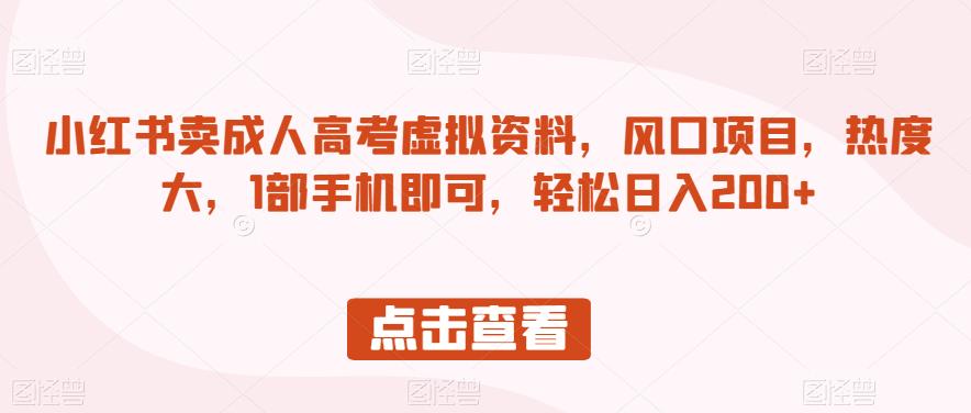 小红书卖成人高考虚拟资料，风口项目，热度大，1部手机即可，轻松日入200+【揭秘】-九盟副业网