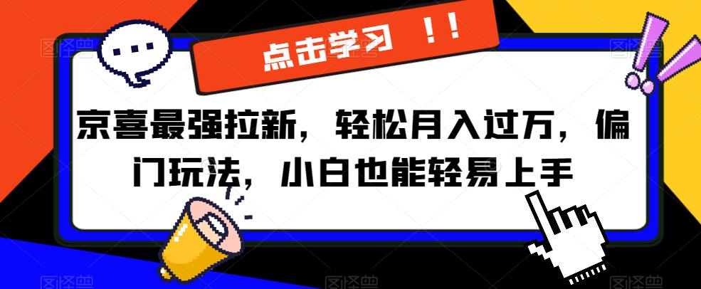 京喜最强拉新，轻松月入过万，偏门玩法，小白也能轻易上手【揭秘】-九盟副业网