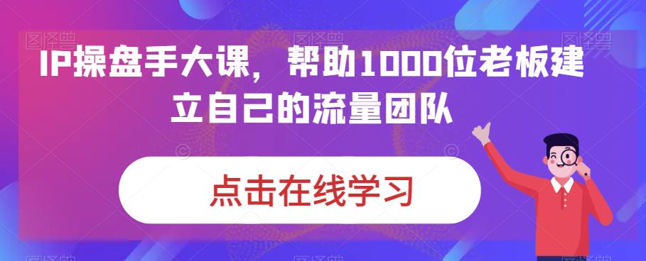 IP操盘手大课，帮助1000位老板建立自己的流量团队-九盟副业网