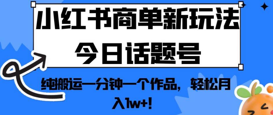 小红书商单新玩法今日话题号，纯搬运一分钟一个作品，轻松月入1w+！【揭秘】-九盟副业网