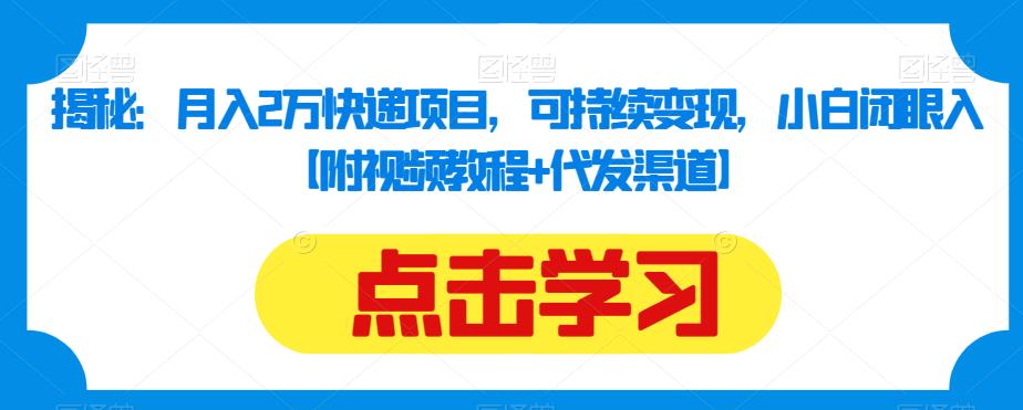 揭秘：月入2万快递项目，可持续变现，小白闭眼入【附视频教程+代发渠道】-九盟副业网