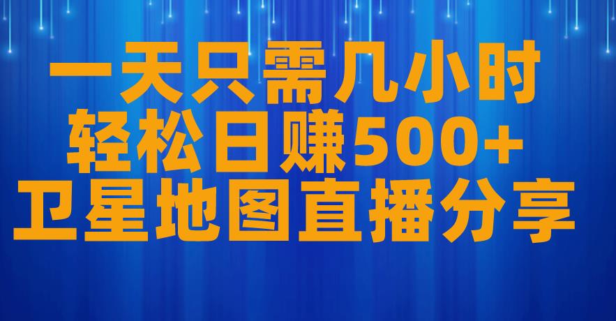 一天只需几小时，轻松日赚500+，卫星地图直播项目分享【揭秘】-九盟副业网