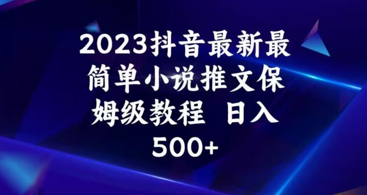 2023抖音最新最简单小说推文保姆级教程，日入500+【揭秘】-九盟副业网