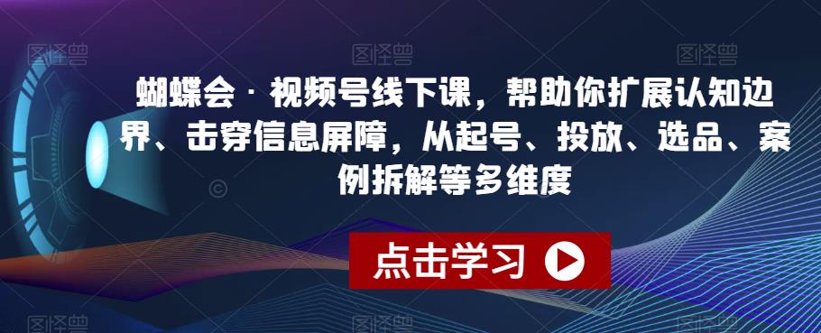 蝴蝶会·视频号线下课，帮助你扩展认知边界、击穿信息屏障，从起号、投放、选品、案例拆解等多维度-九盟副业网