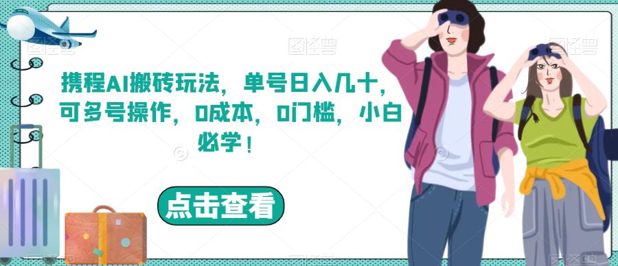 携程AI搬砖玩法，单号日入几十，可多号操作，0成本，0门槛，小白必学！【揭秘】-九盟副业网