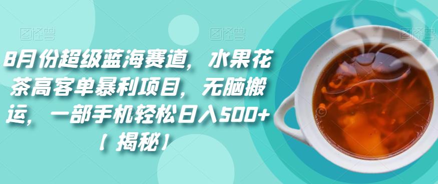 8月份超级蓝海赛道，水果花茶高客单暴利项目，无脑搬运，一部手机轻松日入500+【揭秘】-九盟副业网