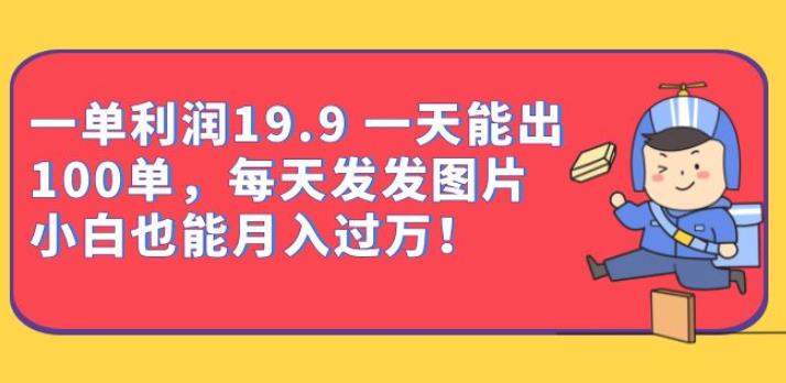 一单利润19.9一天能出100单，每天发发图片，小白也能月入过万【揭秘】-九盟副业网