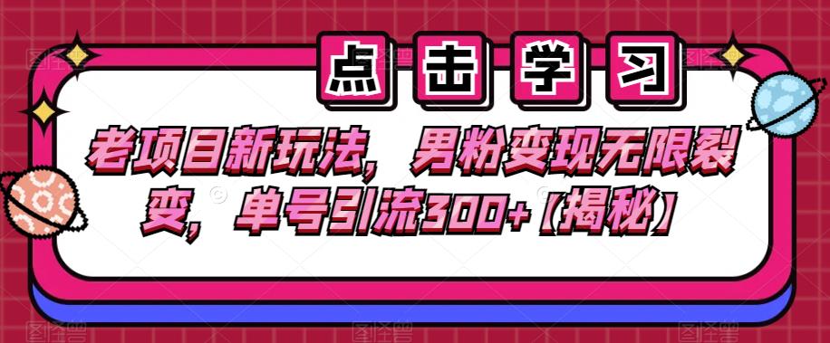 老项目新玩法，男粉变现无限裂变，单号引流300+【揭秘】-九盟副业网