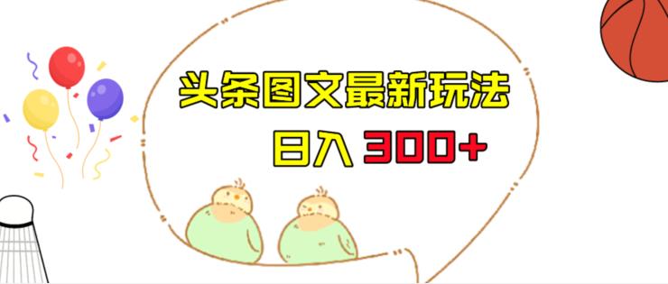 今日头条图文伪原创玩法，单号日入收益300+，轻松上手无压力【揭秘】-九盟副业网