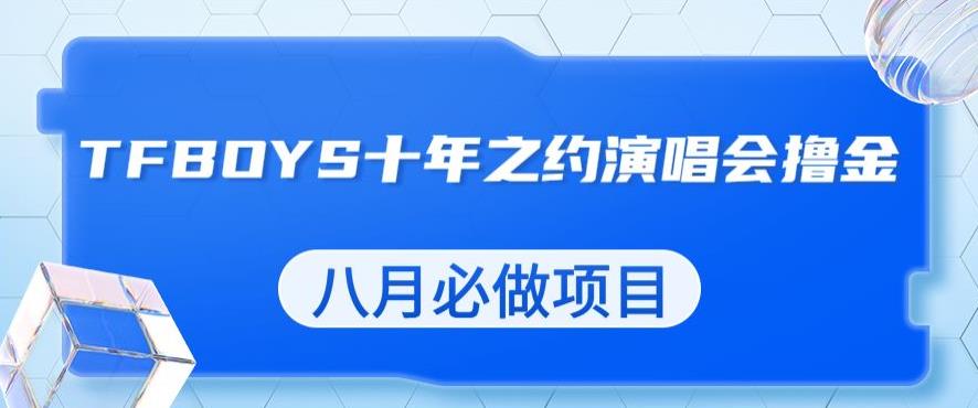 最新蓝海项目，靠最近非常火的TFBOYS十年之约演唱会流量掘金，八月必做的项目【揭秘】-九盟副业网