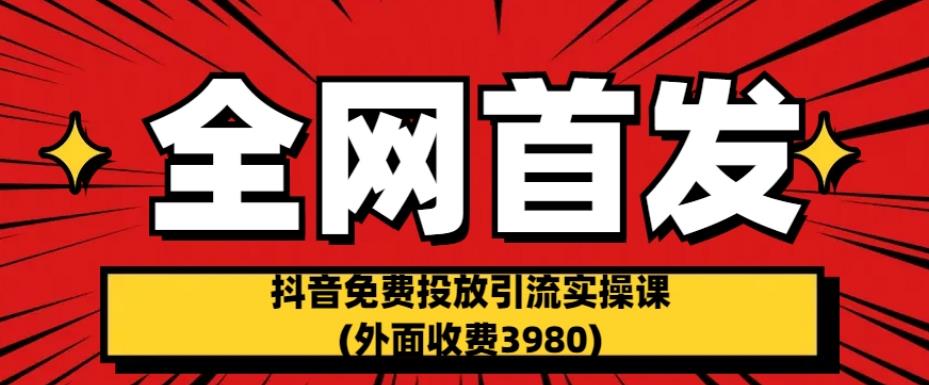 全网首发：抖音免费投放引流实操课(外面收费3980)【揭秘】-九盟副业网