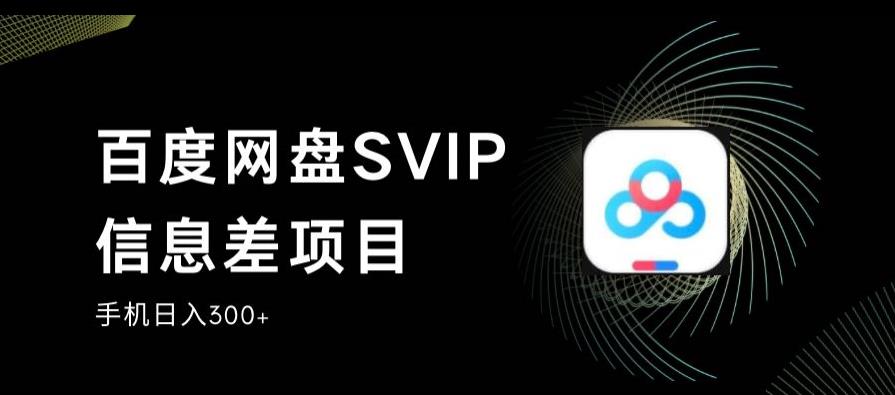 百度网盘SVIP信息差项目，0投入小白极速上手，手机稳定日入300+【揭秘】-九盟副业网