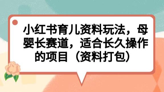 小红书育儿资料玩法，母婴长赛道，适合长久操作的项目（资料打包）【揭秘】-九盟副业网