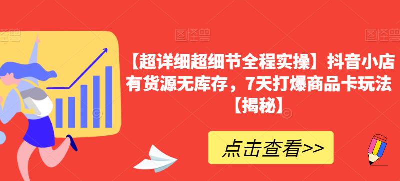 【超详细超细节全程实操】抖音小店有货源无库存，7天打爆商品卡玩法【揭秘】-九盟副业网