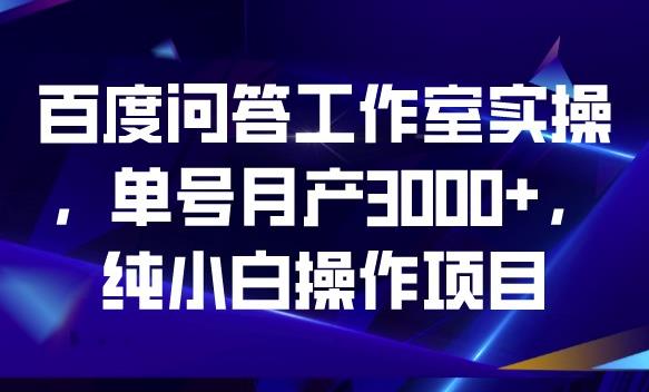 百度问答工作室实操，单号月产3000+，纯小白操作项目【揭秘】-九盟副业网