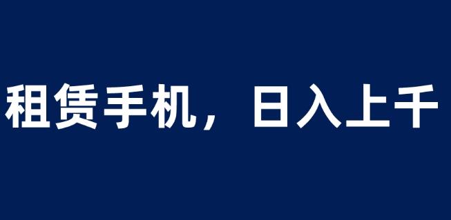 租赁手机蓝海项目，轻松到日入上千，小白0成本直接上手【揭秘】-九盟副业网