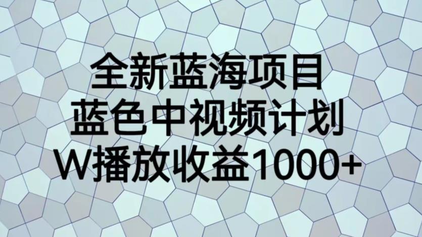 全新蓝海项目，蓝色中视频计划，1W播放量1000+【揭秘】-九盟副业网