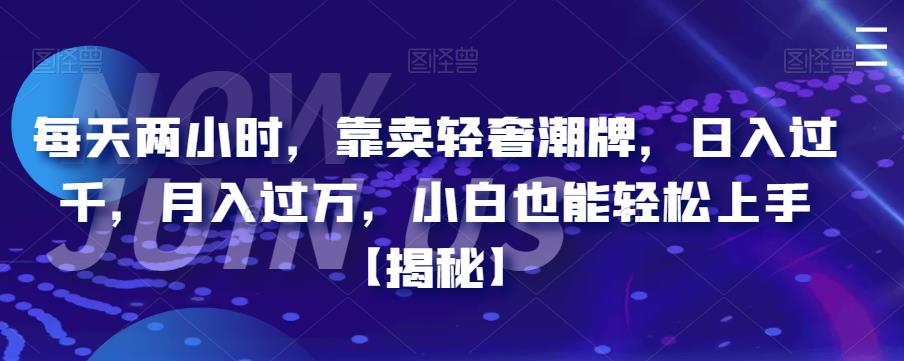 每天两小时，靠卖轻奢潮牌，日入过千，月入过万，小白也能轻松上手【揭秘】-九盟副业网