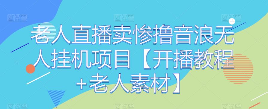 老人直播卖惨撸音浪无人挂机项目【开播教程+老人素材】-九盟副业网