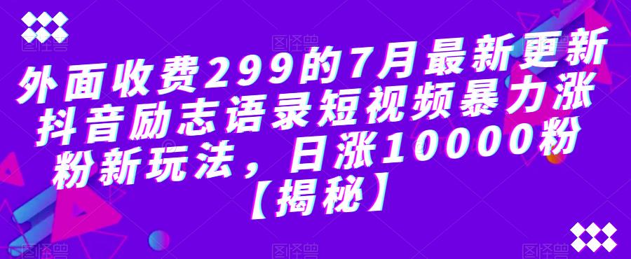 外面收费299的7月最新更新抖音励志语录短视频暴力涨粉新玩法，日涨10000粉【揭秘】-九盟副业网