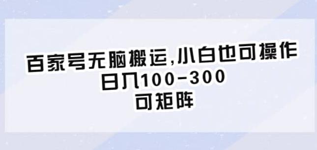 百家号无脑搬运，小白也可操作，日入100-300，可矩阵【仅揭秘】-九盟副业网