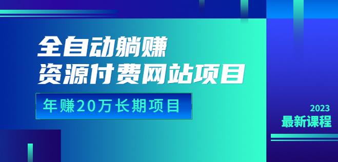 全自动躺赚资源付费网站项目：年赚20万长期项目（详细教程+源码）23年更新-九盟副业网