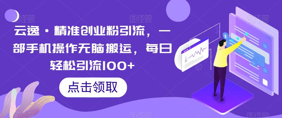 云逸·精准创业粉引流，一部手机操作无脑搬运，每日轻松引流100+-九盟副业网