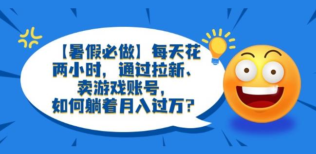 【暑假必做】每天花两小时，通过拉新、卖游戏账号，如何躺着月入过万？【揭秘】-九盟副业网