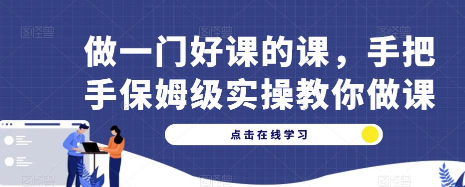 做一门好课的课，手把手保姆级实操教你做课-九盟副业网