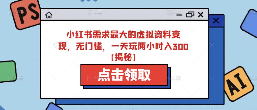 小红书需求最大的虚拟资料变现，无门槛，一天玩两小时入300+【揭秘】-九盟副业网